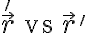 $\vec{r}' \;\mbox{vs}\; \vec{r}{}'$ $\vec{r}' \;\mbox{vs}\; \vec{r}{}'$